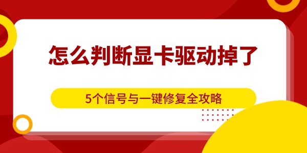怎么判断显卡驱动掉了?5个信号与一键修复全攻略 怎么判断显卡驱动掉了?5个信号与一键修复全攻略