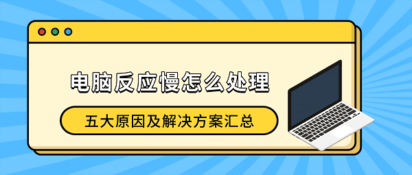 电脑反应慢怎么处理?五大原因及解决方案汇总(2026最新) 电脑反应慢怎么处理?五大原因及解决方案汇总(2026最新)