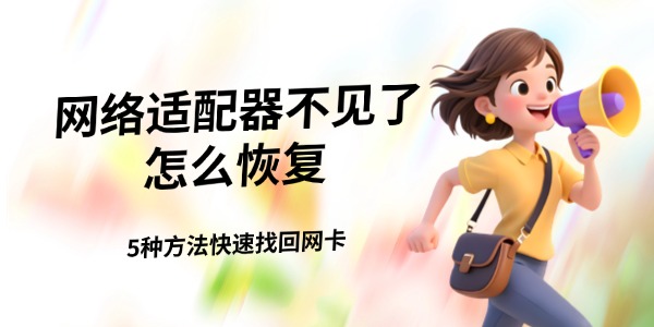 网络适配器不见了怎么恢复 5种方法快速找回网卡 网络适配器不见了怎么恢复 5种方法快速找回网卡