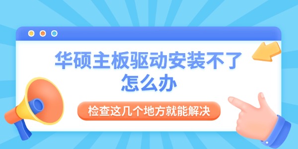 华硕主板驱动安装不了怎么办 检查这几个地方就能解决 华硕主板驱动安装不了怎么办 检查这几个地方就能解决